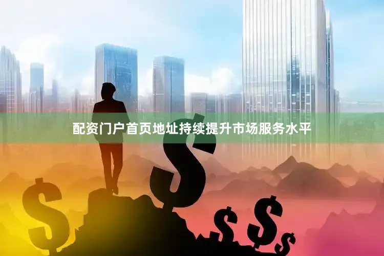 配资门户首页地址持续提升市场服务水平