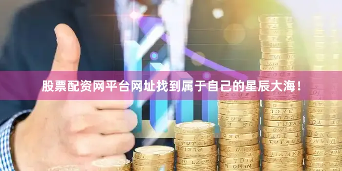 股票配资网平台网址找到属于自己的星辰大海！