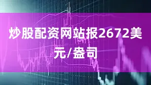炒股配资网站报2672美元/盎司