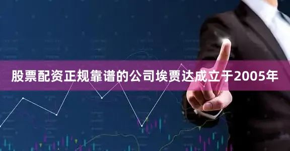股票配资正规靠谱的公司　　埃贾达成立于2005年