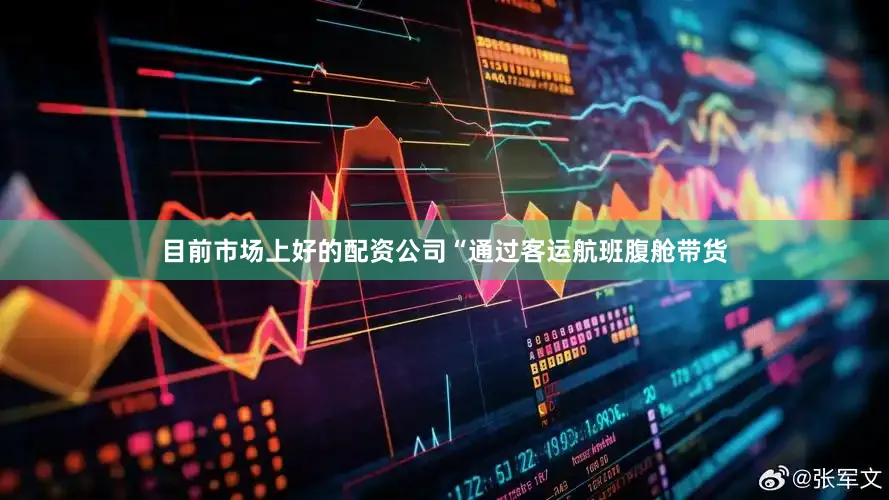 目前市场上好的配资公司“通过客运航班腹舱带货