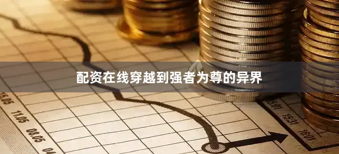 配资在线穿越到强者为尊的异界