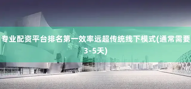 专业配资平台排名第一效率远超传统线下模式(通常需要3-5天)