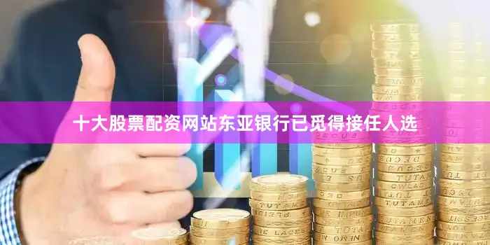 十大股票配资网站东亚银行已觅得接任人选