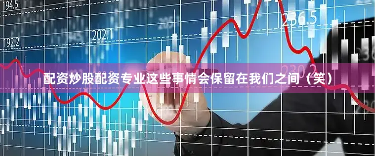配资炒股配资专业这些事情会保留在我们之间(笑)