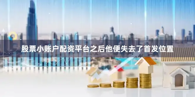 股票小账户配资平台之后他便失去了首发位置