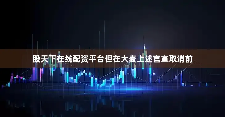 股天下在线配资平台但在大麦上述官宣取消前