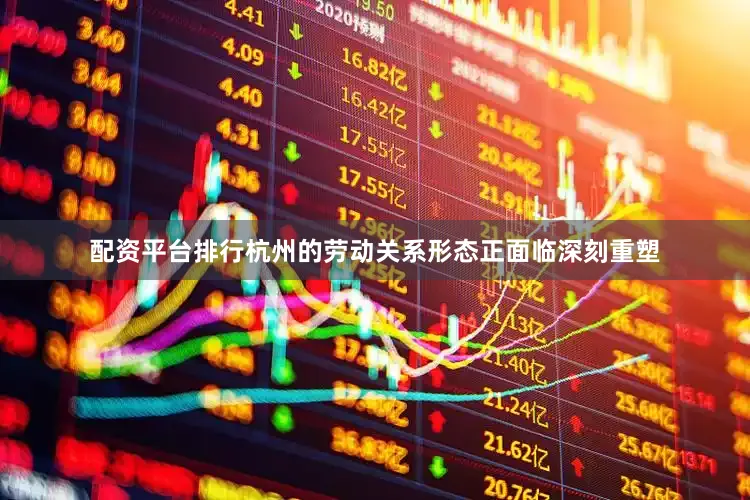 配资平台排行杭州的劳动关系形态正面临深刻重塑