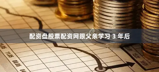 配资盘股票配资网跟父亲学习 3 年后