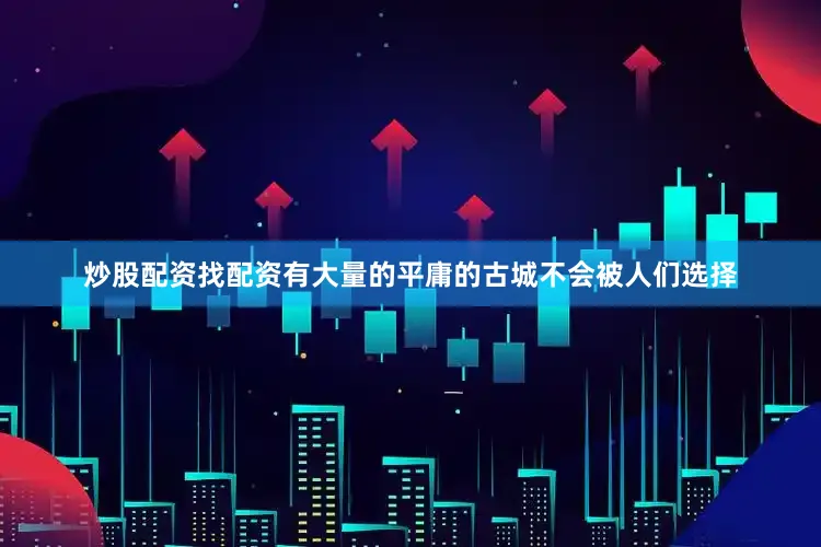 炒股配资找配资有大量的平庸的古城不会被人们选择