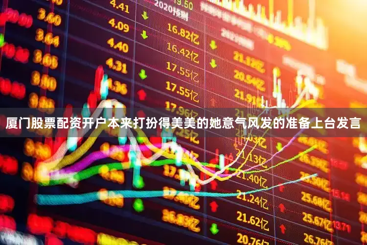 厦门股票配资开户本来打扮得美美的她意气风发的准备上台发言