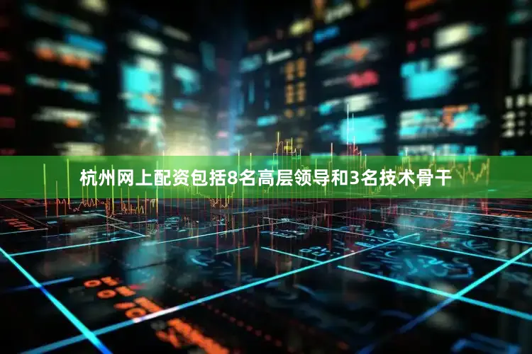 杭州网上配资包括8名高层领导和3名技术骨干