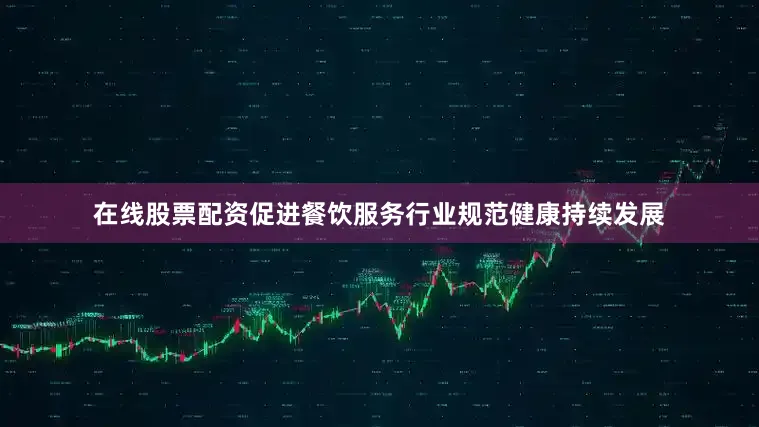 在线股票配资促进餐饮服务行业规范健康持续发展