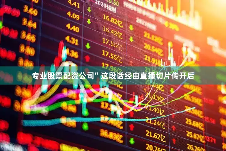 专业股票配资公司”这段话经由直播切片传开后
