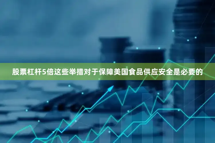 股票杠杆5倍这些举措对于保障美国食品供应安全是必要的