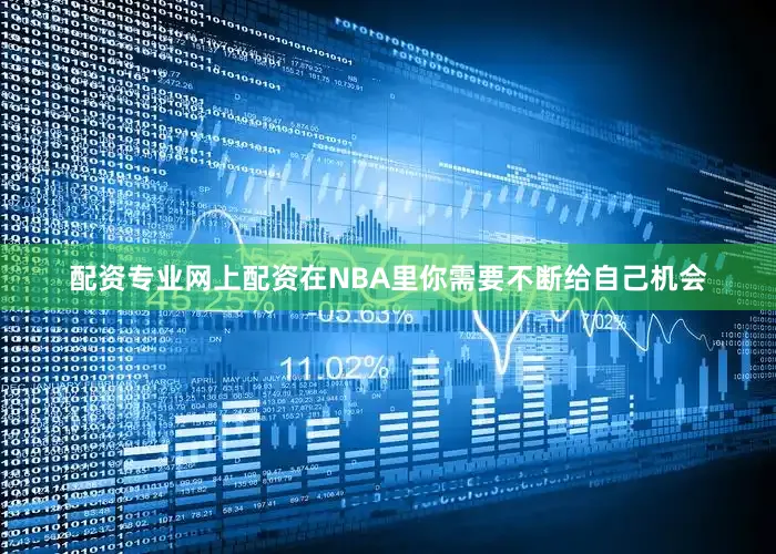配资专业网上配资在NBA里你需要不断给自己机会