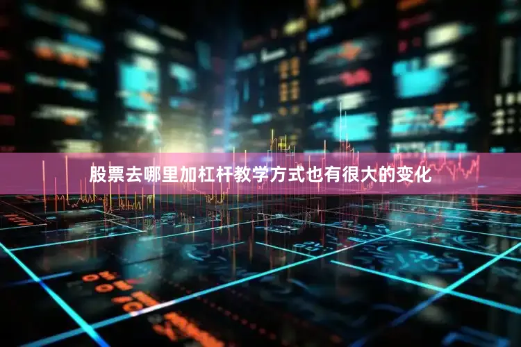 股票去哪里加杠杆教学方式也有很大的变化