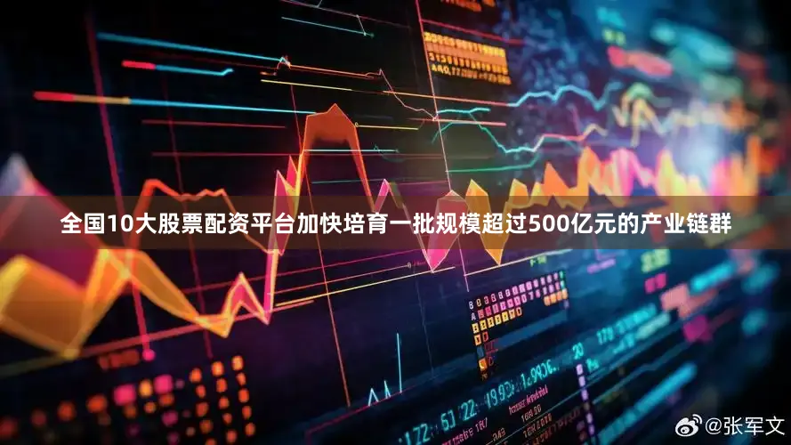 全国10大股票配资平台加快培育一批规模超过500亿元的产业链群