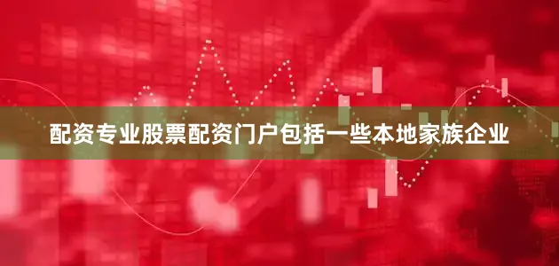 配资专业股票配资门户包括一些本地家族企业
