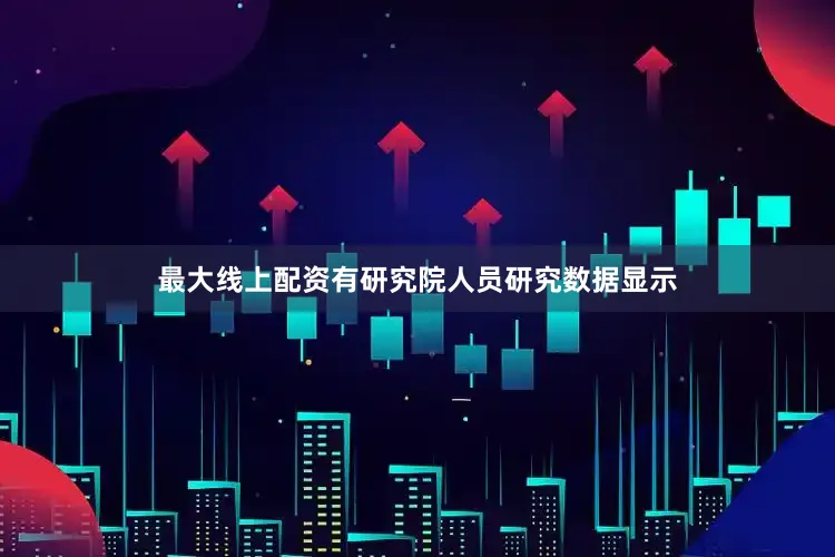 最大线上配资有研究院人员研究数据显示