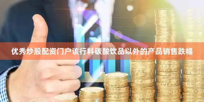 优秀炒股配资门户该行料碳酸饮品以外的产品销售跌幅