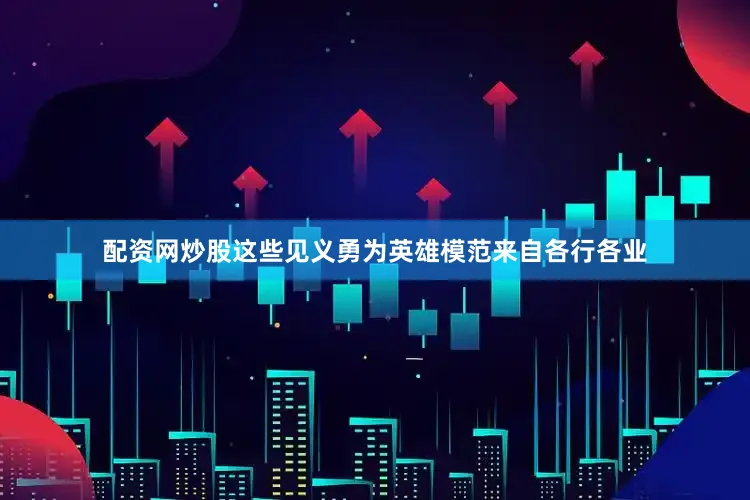 配资网炒股这些见义勇为英雄模范来自各行各业