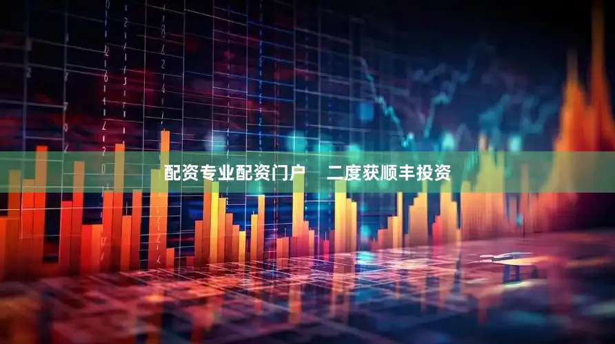 配资专业配资门户    二度获顺丰投资