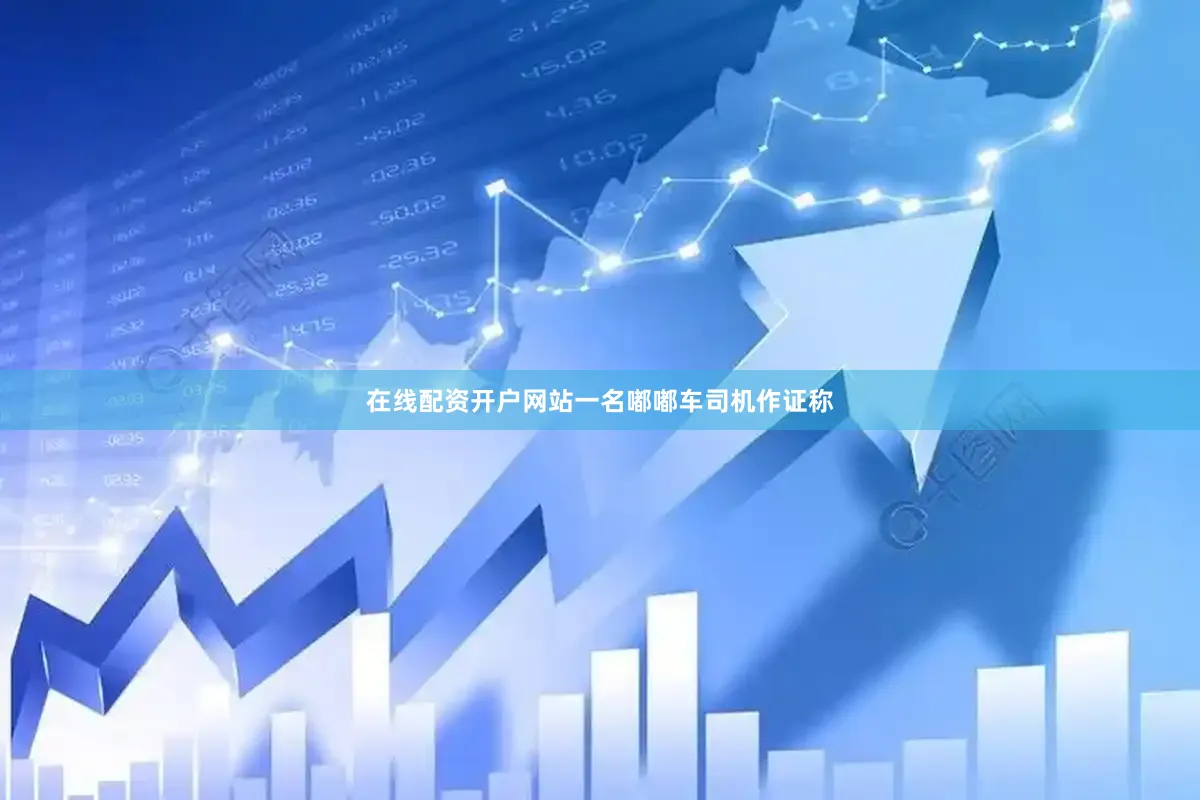 在线配资开户网站一名嘟嘟车司机作证称