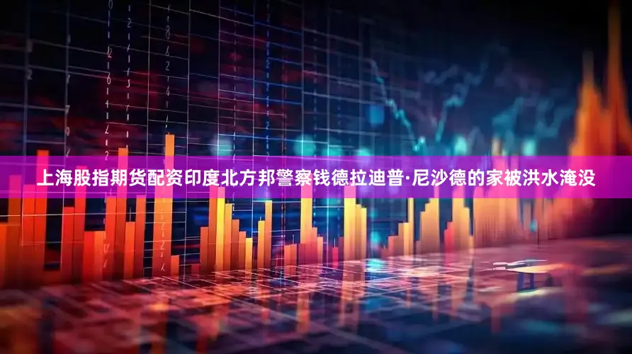 上海股指期货配资印度北方邦警察钱德拉迪普·尼沙德的家被洪水淹没