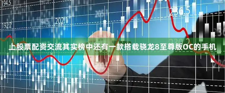 上股票配资交流其实榜中还有一款搭载骁龙8至尊版OC的手机