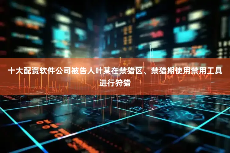 十大配资软件公司被告人叶某在禁猎区、禁猎期使用禁用工具进行狩猎