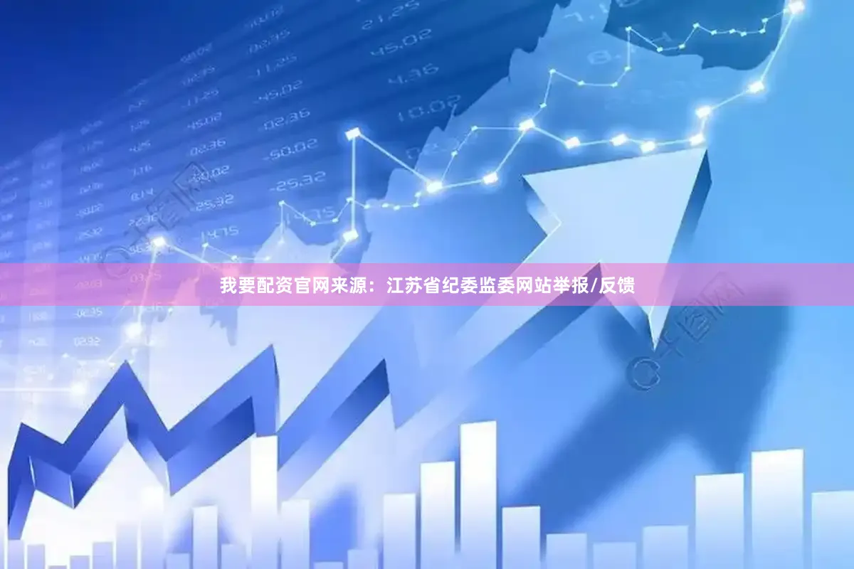 我要配资官网来源：江苏省纪委监委网站举报/反馈