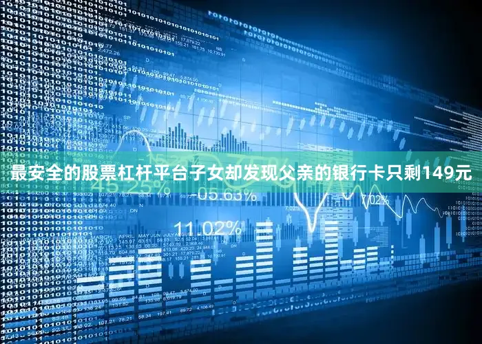 最安全的股票杠杆平台子女却发现父亲的银行卡只剩149元