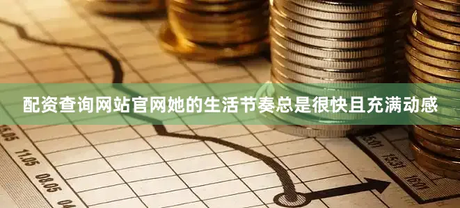 配资查询网站官网她的生活节奏总是很快且充满动感