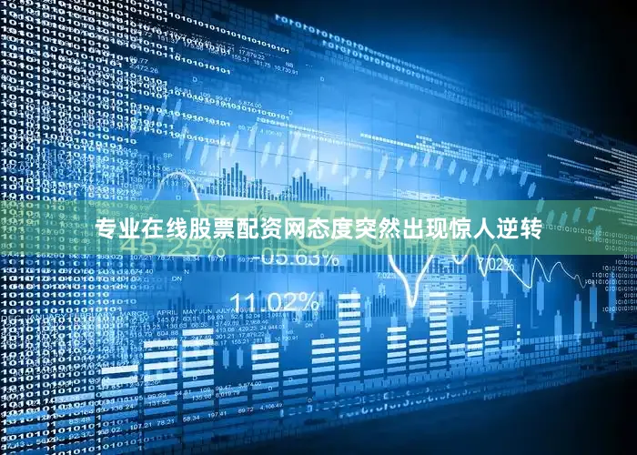 专业在线股票配资网态度突然出现惊人逆转