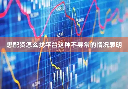 想配资怎么找平台这种不寻常的情况表明