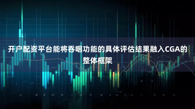 开户配资平台能将吞咽功能的具体评估结果融入CGA的整体框架