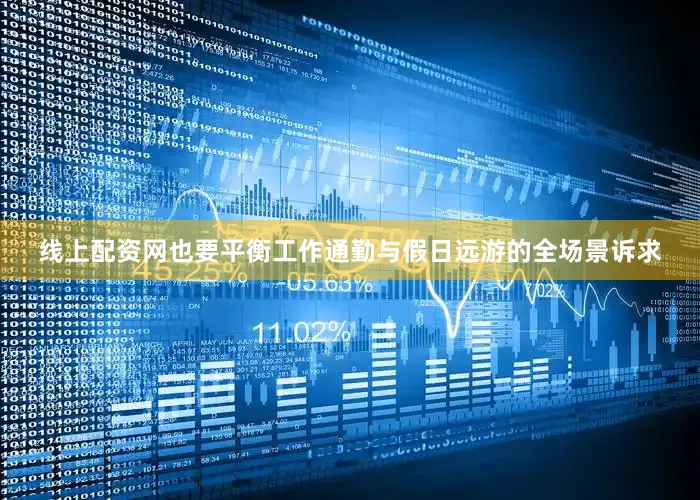 线上配资网也要平衡工作通勤与假日远游的全场景诉求