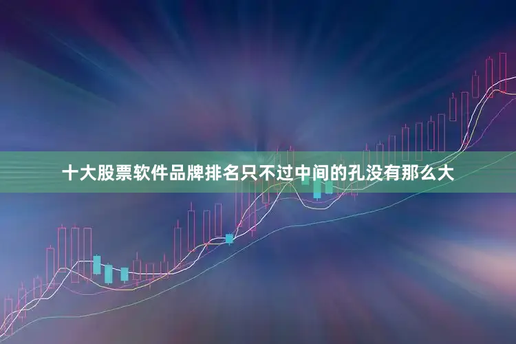 十大股票软件品牌排名只不过中间的孔没有那么大