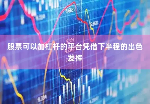 股票可以加杠杆的平台凭借下半程的出色发挥