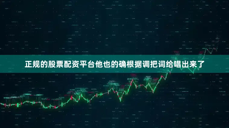 正规的股票配资平台他也的确根据调把词给唱出来了