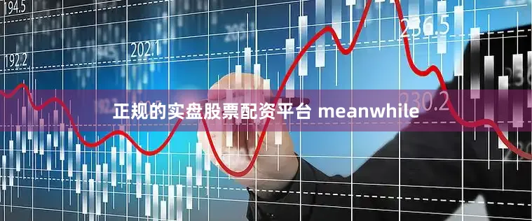 正规的实盘股票配资平台 meanwhile