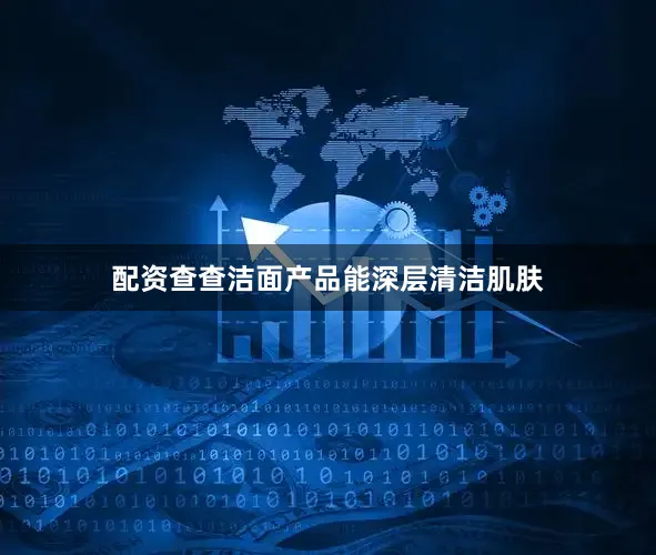 配资查查洁面产品能深层清洁肌肤