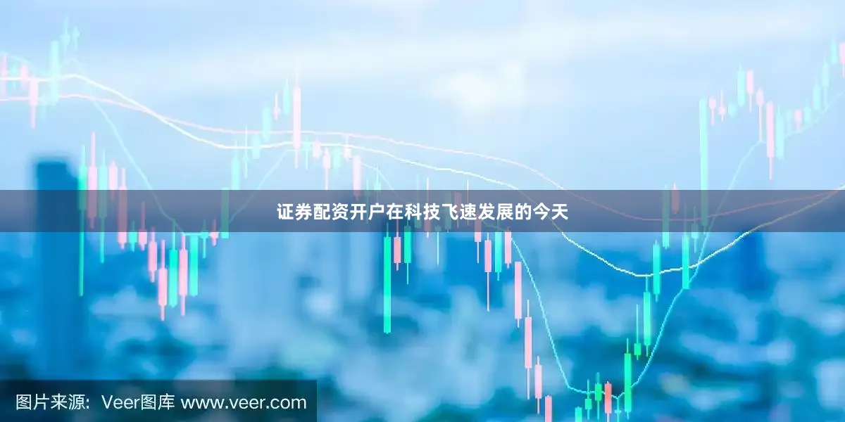 证券配资开户在科技飞速发展的今天