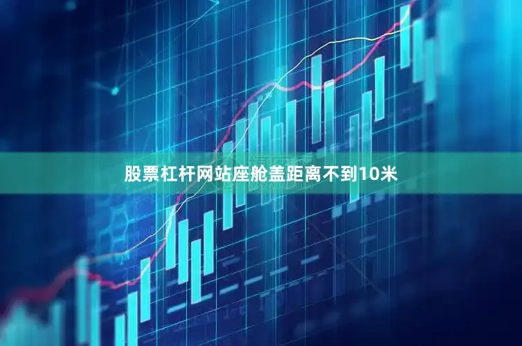 股票杠杆网站座舱盖距离不到10米